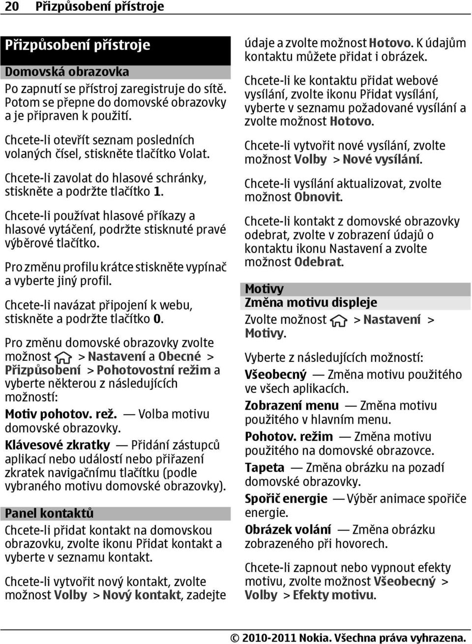 Chcete-li používat hlasové příkazy a hlasové vytáčení, podržte stisknuté pravé výběrové tlačítko. Pro změnu profilu krátce stiskněte vypínač a vyberte jiný profil.