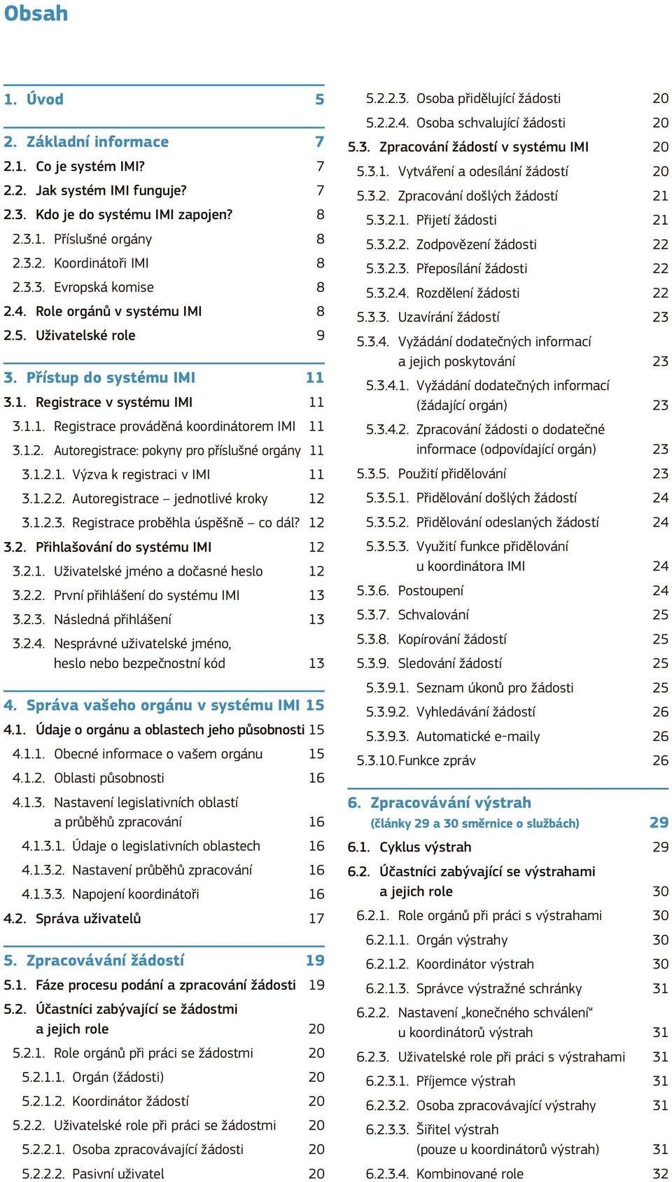 1.2.1. Výzva k registraci v IMI 11 3.1.2.2. Autoregistrace jednotlivé kroky 12 3.1.2.3. Registrace proběhla úspěšně co dál? 12 3.2. Přihlašování do systému IMI 12 3.2.1. Uživatelské jméno a dočasné heslo 12 3.