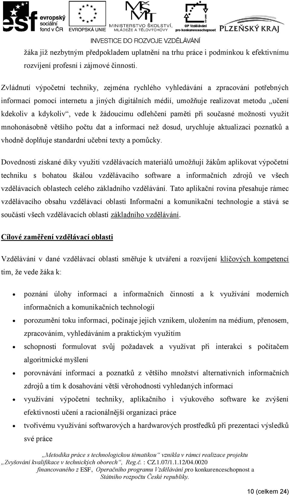 žádoucímu odlehčení paměti při současné možnosti využít mnohonásobně většího počtu dat a informací než dosud, urychluje aktualizaci poznatků a vhodně doplňuje standardní učební texty a pomůcky.