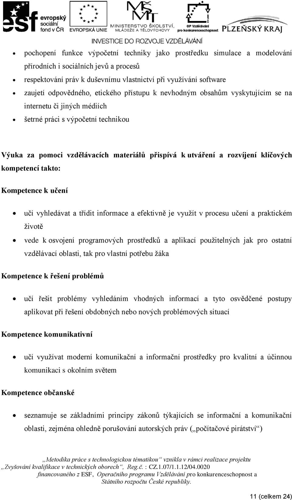 klíčových kompetencí takto: Kompetence k učení učí vyhledávat a třídit informace a efektivně je využít v procesu učení a praktickém životě vede k osvojení programových prostředků a aplikací