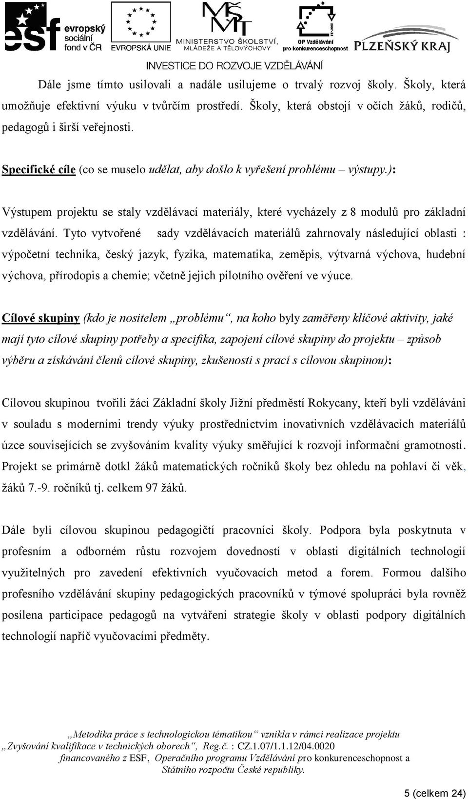 Tyto vytvořené sady vzdělávacích materiálů zahrnovaly následující oblasti : výpočetní technika, český jazyk, fyzika, matematika, zeměpis, výtvarná výchova, hudební výchova, přírodopis a chemie;