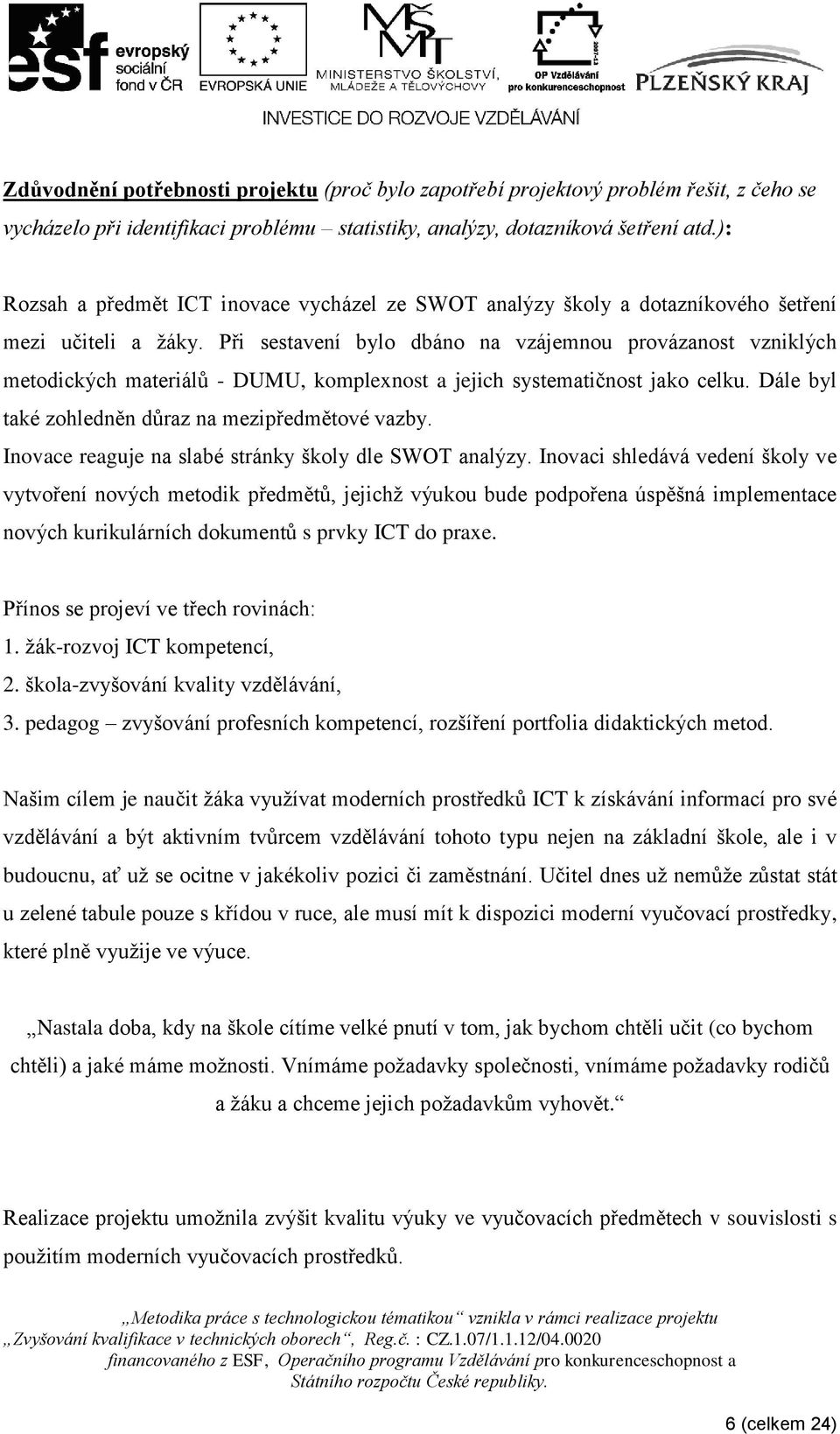 Při sestavení bylo dbáno na vzájemnou provázanost vzniklých metodických materiálů - DUMU, komplexnost a jejich systematičnost jako celku. Dále byl také zohledněn důraz na mezipředmětové vazby.