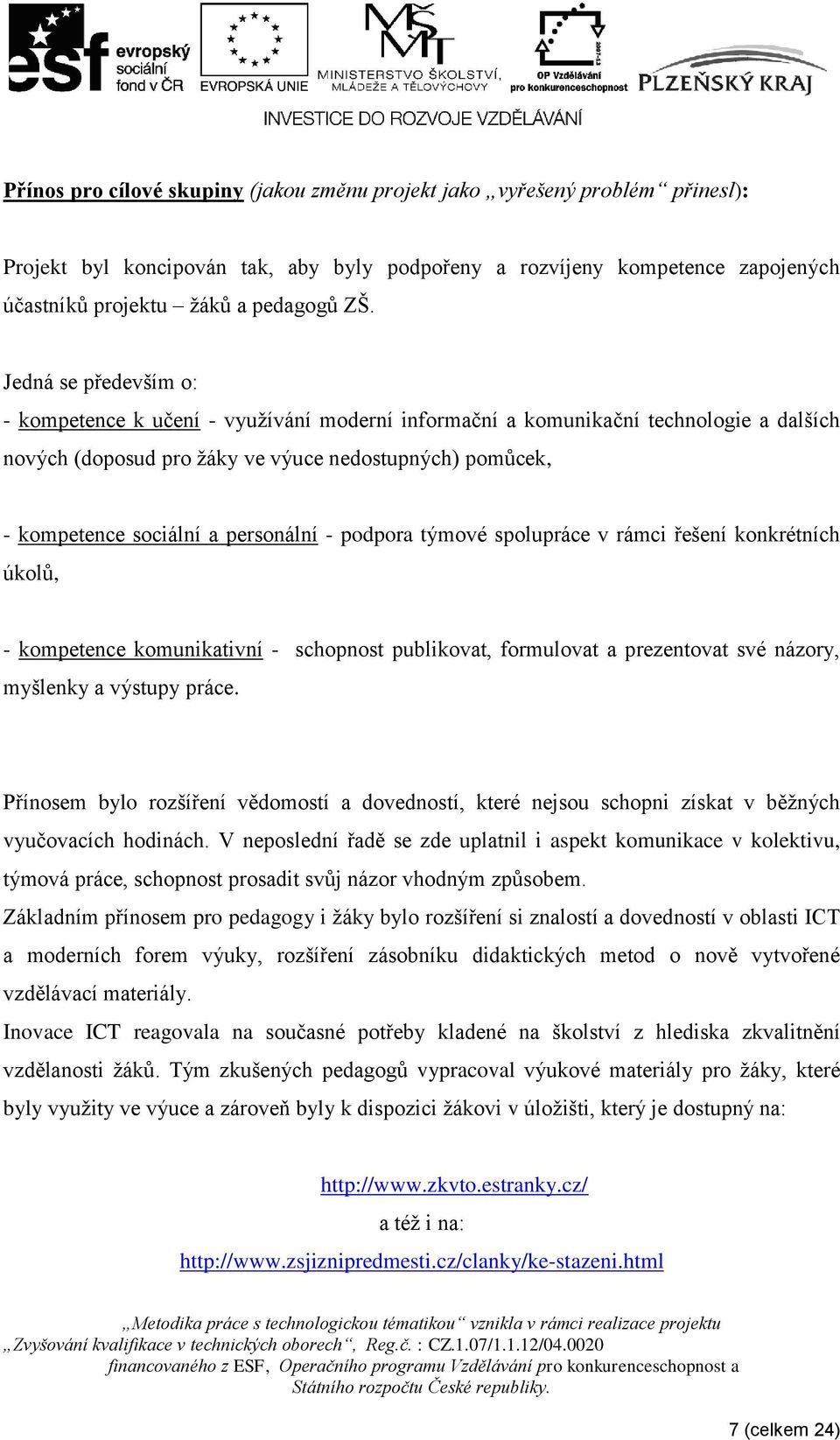 personální - podpora týmové spolupráce v rámci řešení konkrétních úkolů, - kompetence komunikativní - schopnost publikovat, formulovat a prezentovat své názory, myšlenky a výstupy práce.