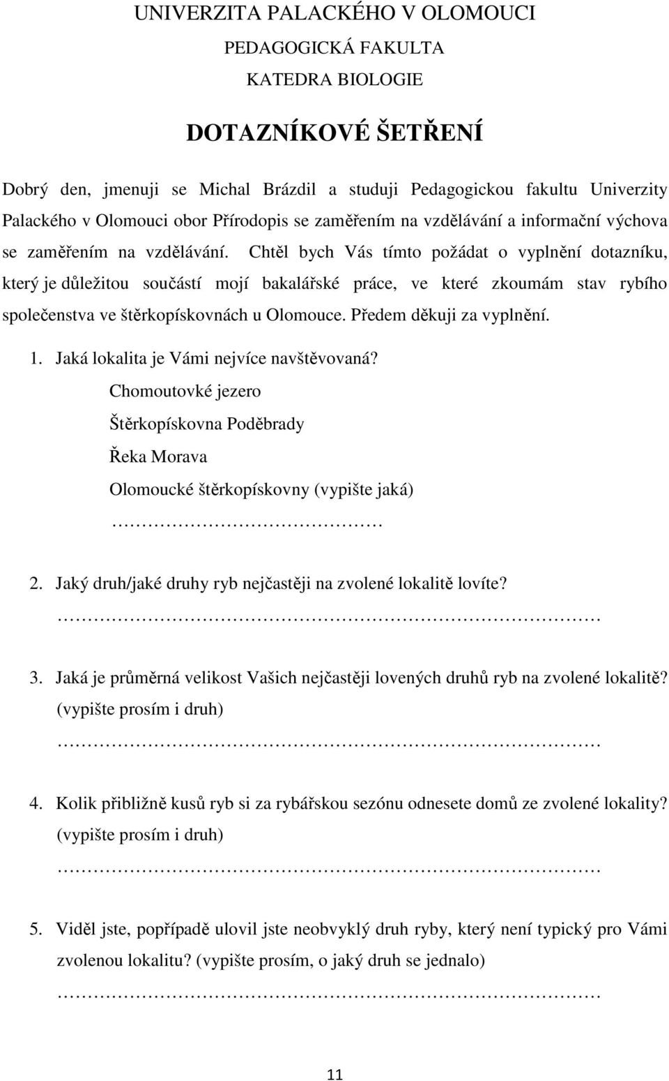 Chtěl bych Vás tímto požádat o vyplnění dotazníku, který je důležitou součástí mojí bakalářské práce, ve které zkoumám stav rybího společenstva ve štěrkopískovnách u Olomouce.