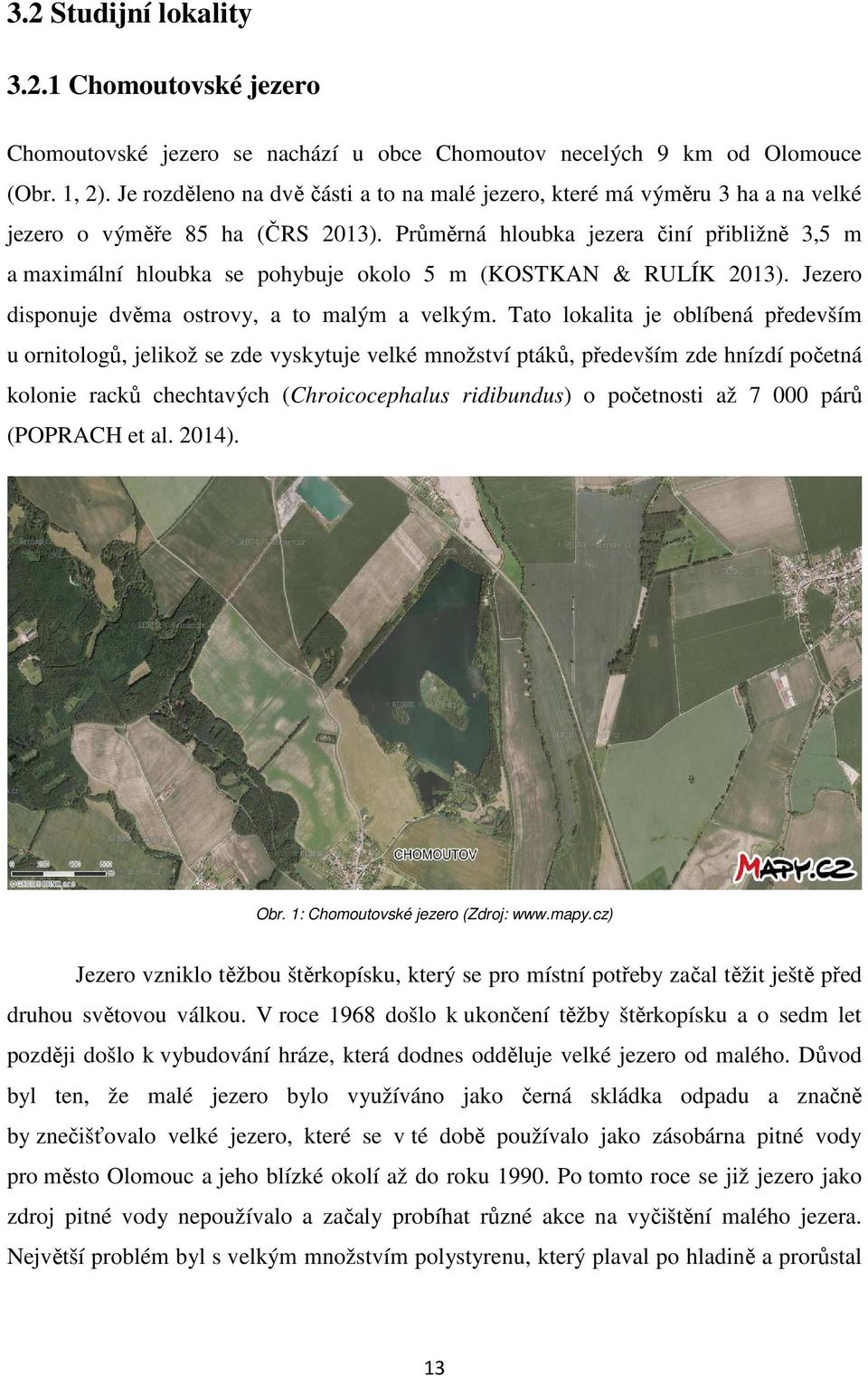 Průměrná hloubka jezera činí přibližně 3,5 m a maximální hloubka se pohybuje okolo 5 m (KOSTKAN & RULÍK 2013). Jezero disponuje dvěma ostrovy, a to malým a velkým.