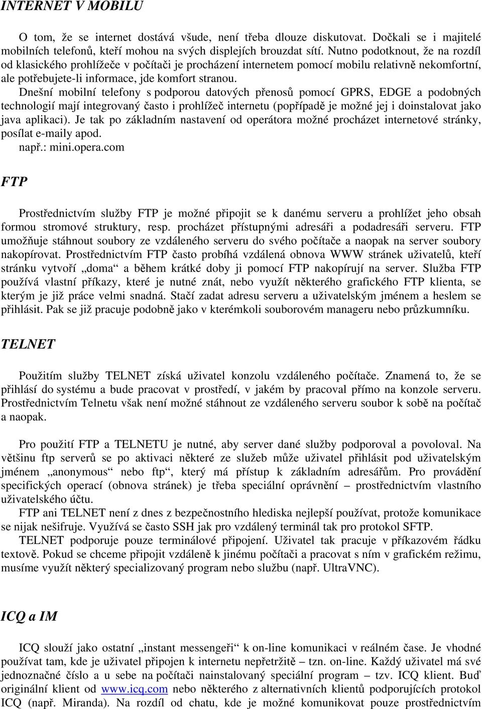 Dnešní mobilní telefony s podporou datových přenosů pomocí GPRS, EDGE a podobných technologií mají integrovaný často i prohlížeč internetu (popřípadě je možné jej i doinstalovat jako java aplikaci).