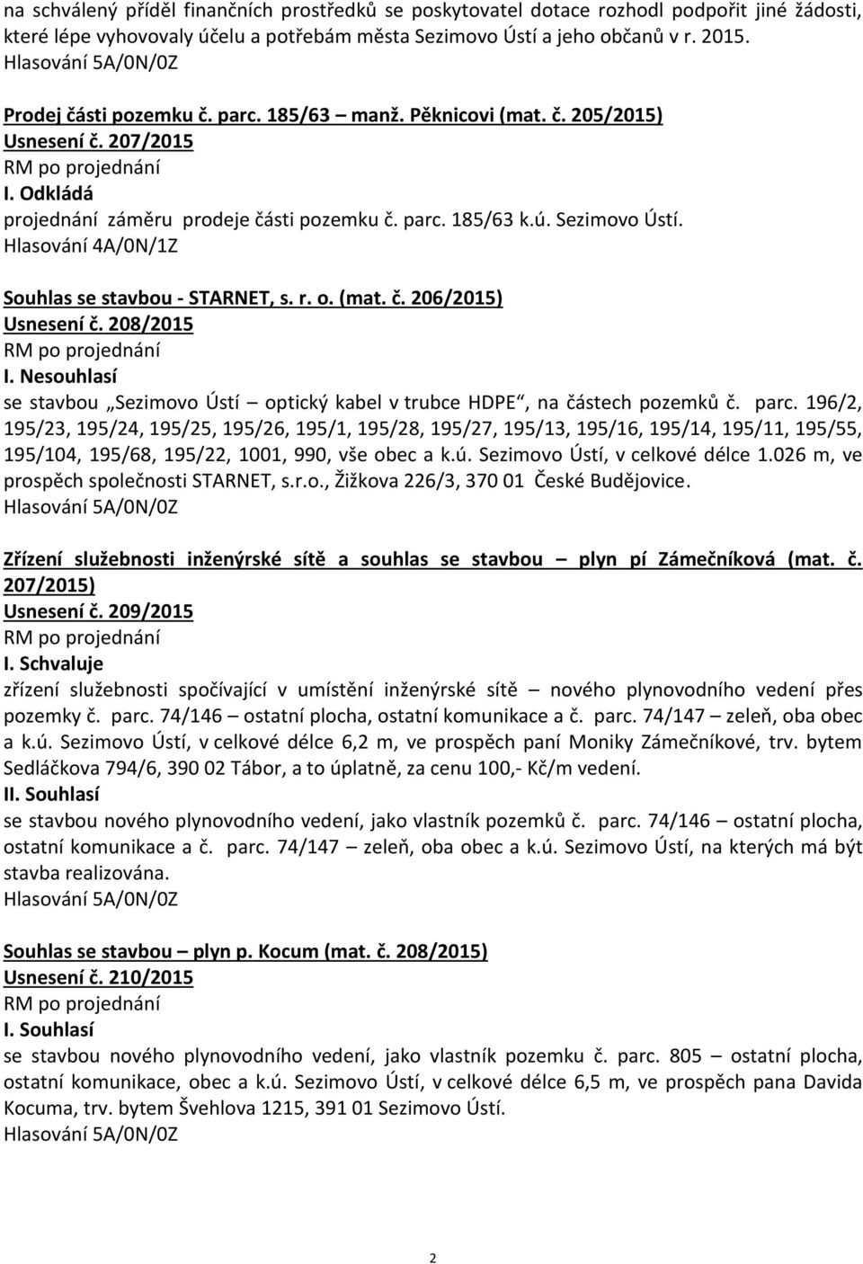 Hlasování 4A/0N/1Z Souhlas se stavbou - STARNET, s. r. o. (mat. č. 206/2015) Usnesení č. 208/2015 I. Nesouhlasí se stavbou Sezimovo Ústí optický kabel v trubce HDPE, na částech pozemků č. parc.