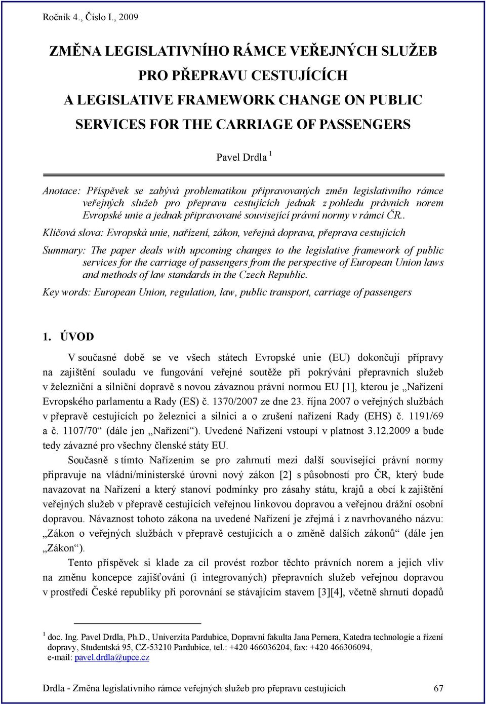 ČR.. Klíčová slova: Evropská unie, nařízení, zákon, veřejná doprava, přeprava cestujících Summary: The paper deals with upcoming changes to the legislative framework of public services for the