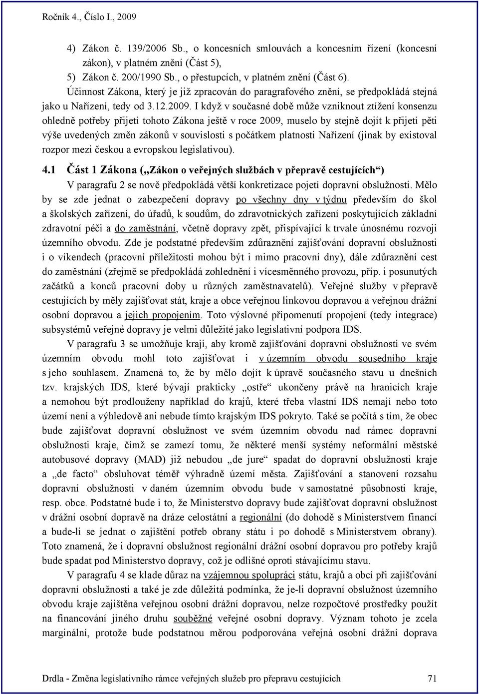 I když v současné době může vzniknout ztížení konsenzu ohledně potřeby přijetí tohoto Zákona ještě v roce 2009, muselo by stejně dojít k přijetí pěti výše uvedených změn zákonů v souvislosti s