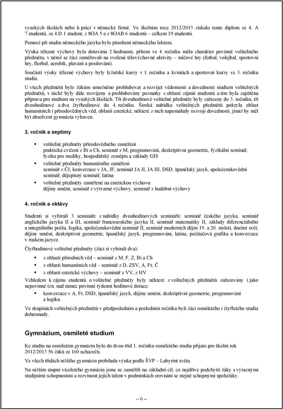 ročníku měla charakter povinně volitelného předmětu, v němţ se ţáci zaměřovali na zvolené tělovýchovné aktivity míčové hry (fotbal, volejbal, sportovní hry, florbal, aerobik, plavání a posilování).