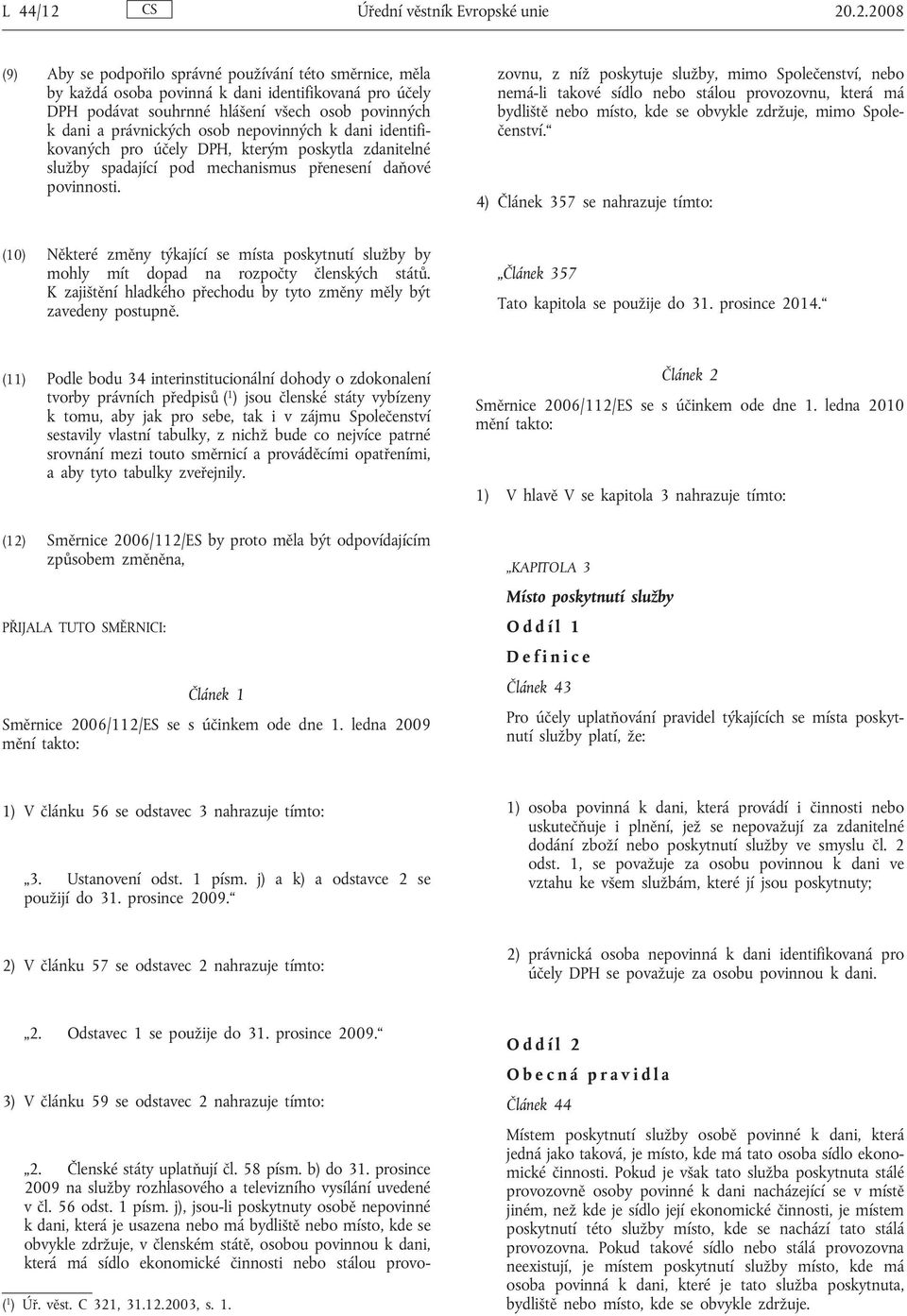 .2.2008 (9) Aby se podpořilo správné používání této směrnice, měla by každá osoba povinná k dani identifikovaná pro účely DPH podávat souhrnné hlášení všech osob povinných k dani a právnických osob