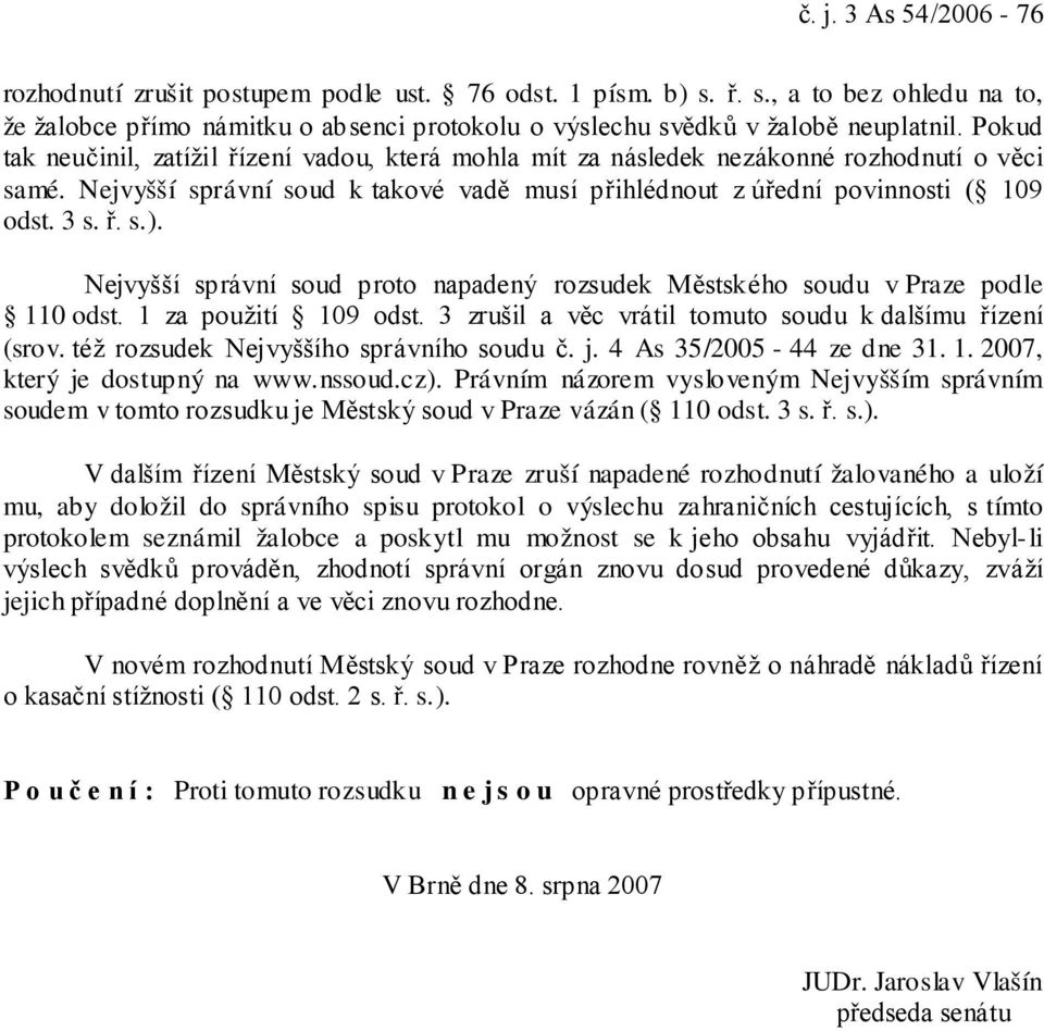 Nejvyšší správní soud proto napadený rozsudek Městského soudu v Praze podle 110 odst. 1 za použití 109 odst. 3 zrušil a věc vrátil tomuto soudu k dalšímu řízení (srov.