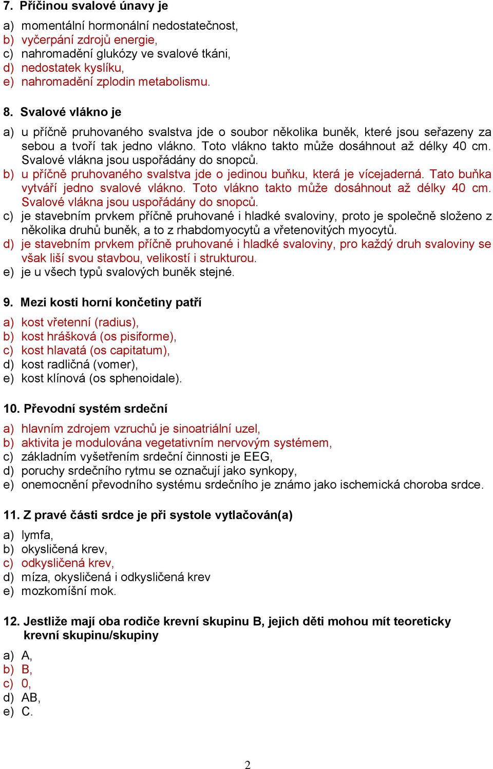 Svalové vlákna jsou uspořádány do snopců. b) u příčně pruhovaného svalstva jde o jedinou buňku, která je vícejaderná. Tato buňka vytváří jedno svalové vlákno.