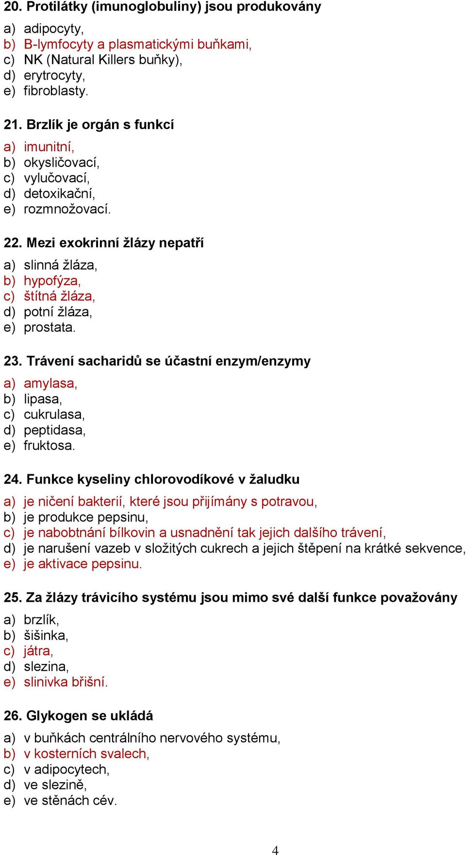 Mezi exokrinní žlázy nepatří a) slinná žláza, b) hypofýza, c) štítná žláza, d) potní žláza, e) prostata. 23.