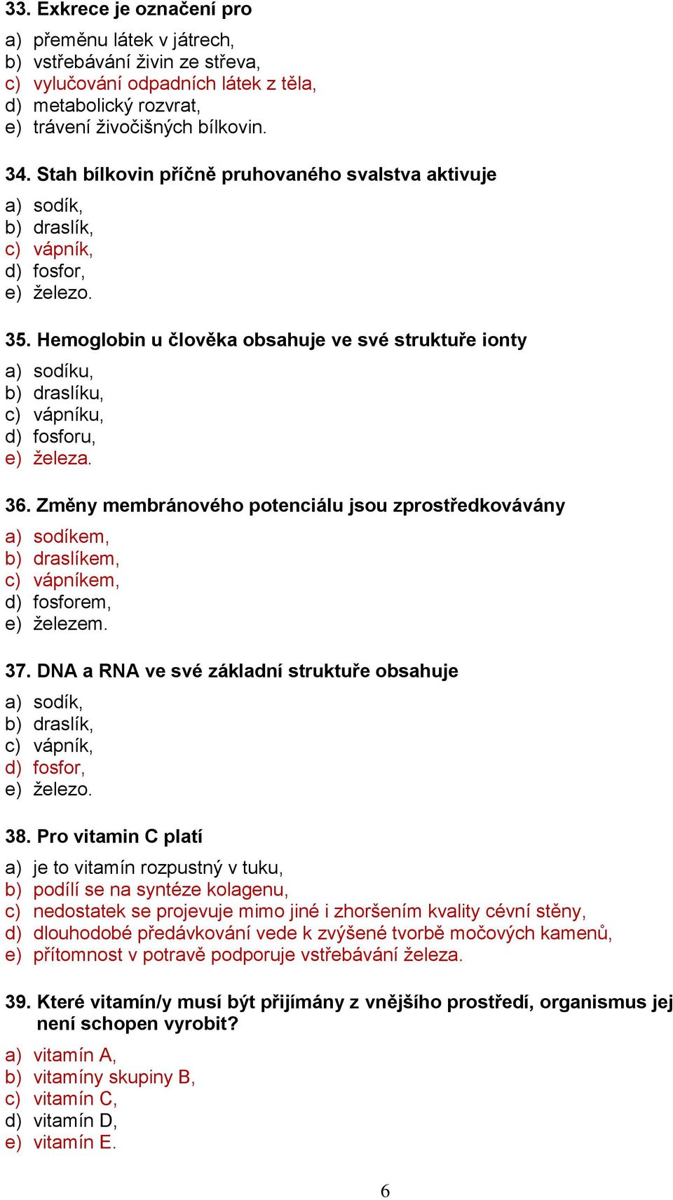 Hemoglobin u člověka obsahuje ve své struktuře ionty a) sodíku, b) draslíku, c) vápníku, d) fosforu, e) železa. 36.