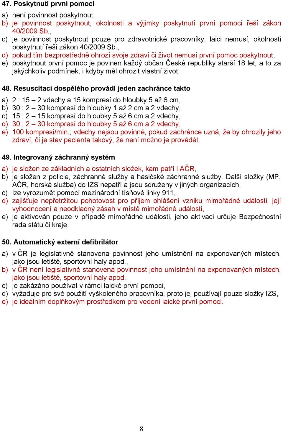 , d) pokud tím bezprostředně ohrozí svoje zdraví či život nemusí první pomoc poskytnout, e) poskytnout první pomoc je povinen každý občan České republiky starší 18 let, a to za jakýchkoliv podmínek,
