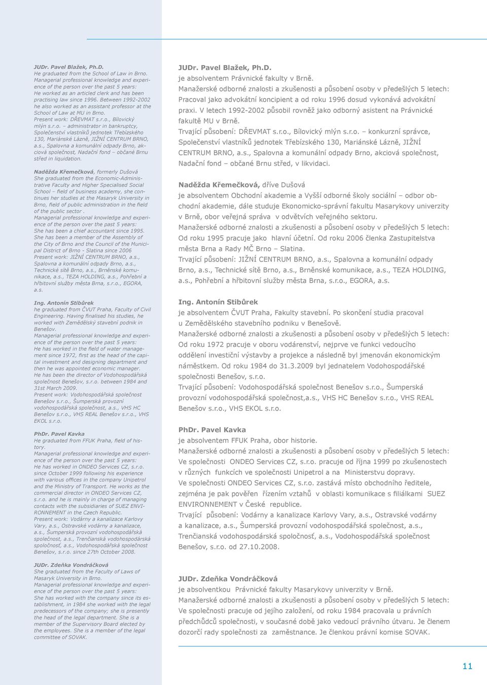 Between 1992-2002 he also worked as an assistant professor at the School of Law at MU in Brno. Present work: DŘEVMAT s.r.o., Bílovický mlýn s.r.o. administrator in bankruptcy, Společenství vlastníků jednotek Třebízského 130, Mariánské Lázně, JIŽNÍ CENTRUM BRNO, a.