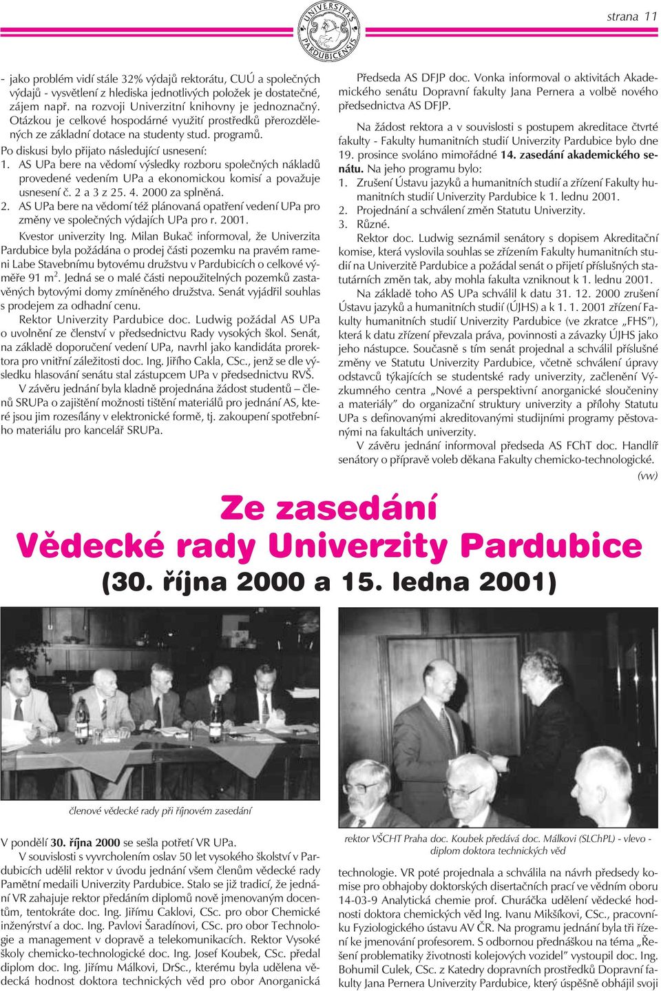 Podiskusi bylopřijatonásledující usnesení: 1. AS UPa bere na vědomí výsledky rozboru společných nákladů provedené vedením UPa a ekonomickou komisí a považuje usnesení č. 2 a 3 z 25.4.2000 za splněná.