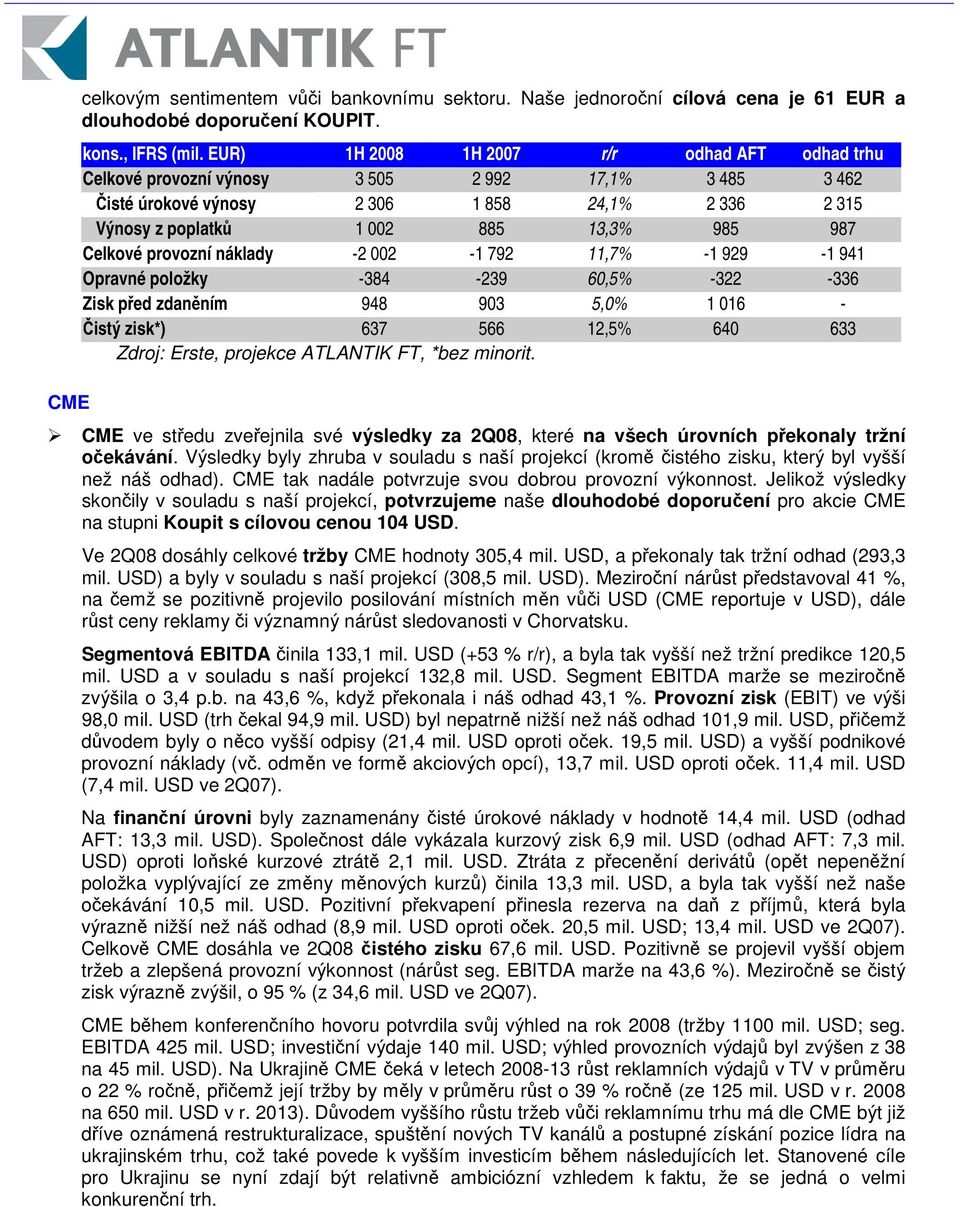 provozní náklady -2 002-1 792 11,7% -1 929-1 941 Opravné položky -384-239 60,5% -322-336 Zisk ped zdanním 948 903 5,0% 1 016 - istý zisk*) 637 566 12,5% 640 633 Zdroj: Erste, projekce ATLANTIK FT,