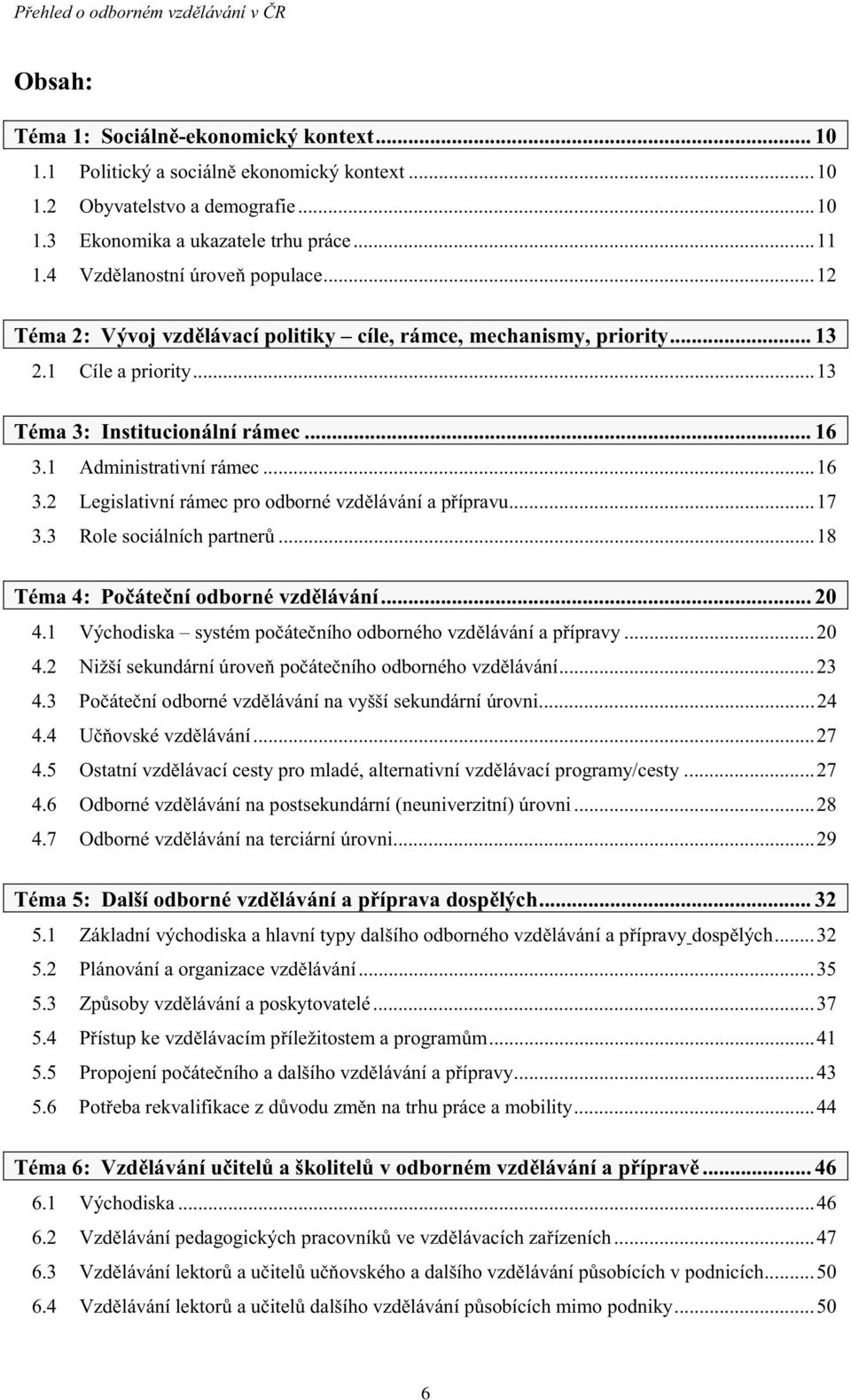 ..16 3.2 Legislativní rámec pro odborné vzd lávání a p ípravu...17 3.3 Role sociálních partner...18 Téma 4: Po áte ní odborné vzd lávání... 20 4.