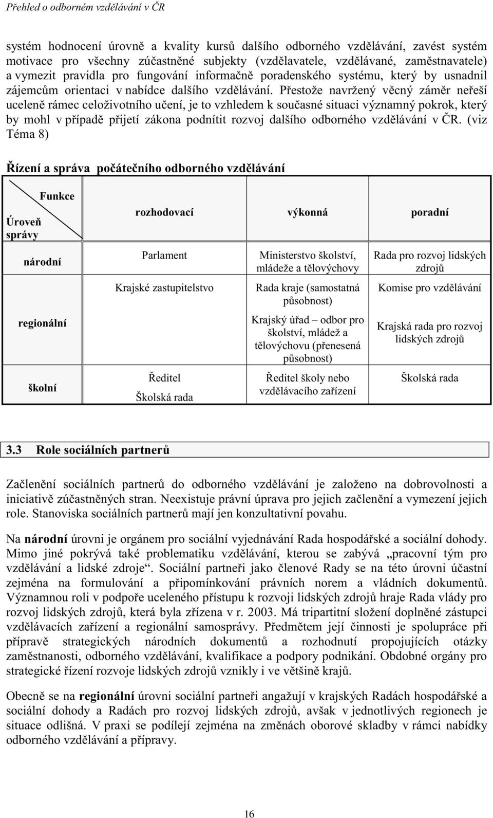 P estože navržený v cný zám r ne eší ucelen rámec celoživotního u ení, je to vzhledem k sou asné situaci významný pokrok, který by mohl v p ípad p ijetí zákona podnítit rozvoj dalšího odborného vzd