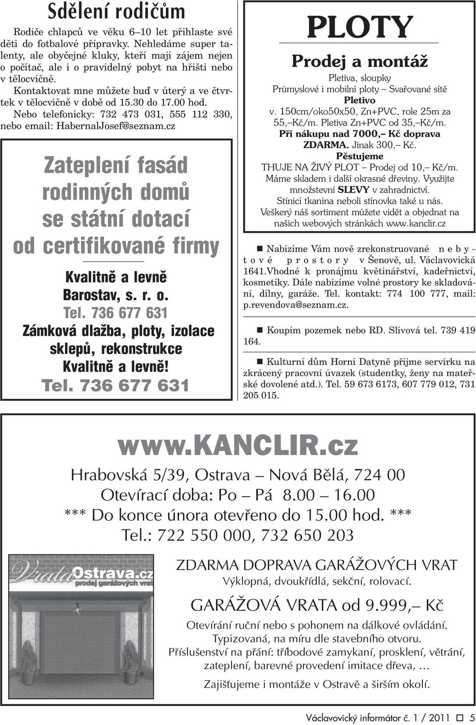 Kontaktovat mne mùžete buï v úterý a ve ètvrtek v tìlocviènì v dobì od 15.30 do 17.00 hod. Nebo telefonicky: 732 473 031, 555 112 330, nebo email: HabernalJosef@seznam.