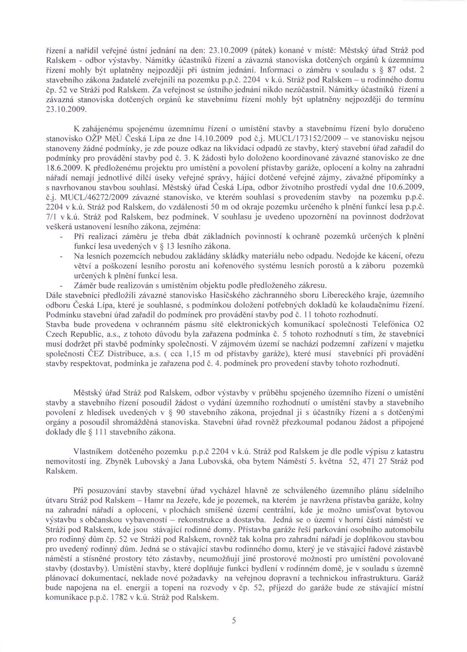 2 stavebního zákona žadatelé zveřejnili na pozemku p.p.č. 2204 v k.ú. Stráž pod Ralskem - u rodinného domu čp. 52 ve Stráži pod Ralskem. Za veřejnost se ústního jednání nikdo nezúčastnil.