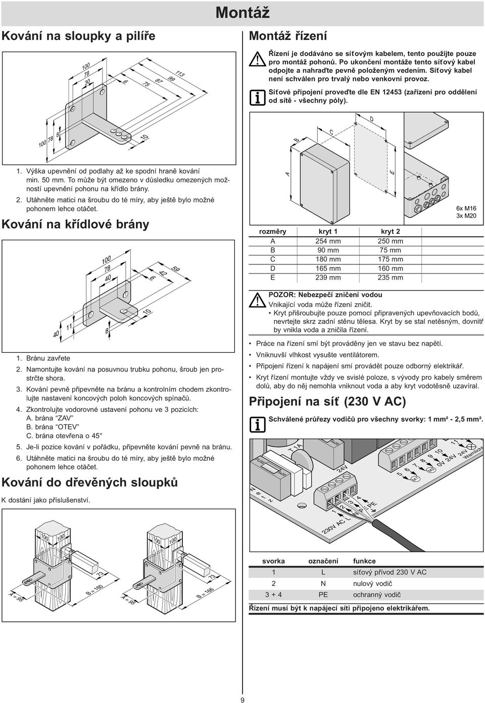 Síťové připojení proveďte dle E 4 (zařízení pro oddělení od sítě - všechny póly). D 00 78 8 0 B C. Výška upevnění od podlahy až ke spodní hraně kování min. 0 mm.