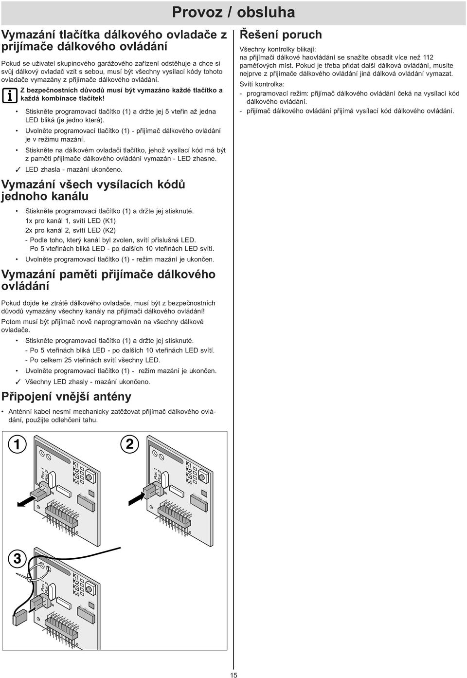 Stiskněte programovací tlačítko () a držte jej vteřin až jedna LED bliká (je jedno která). Uvolněte programovací tlačítko () - přijímač dálkového ovládání je v režimu mazání.