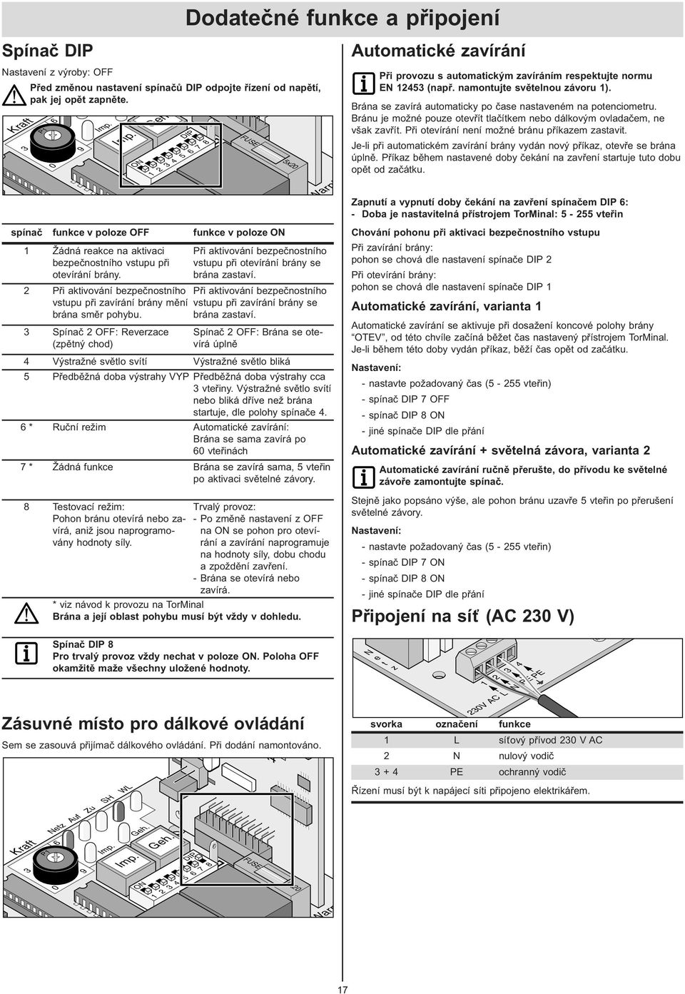 Při aktivování bezpečnostního vstupu při zavírání brány mění brána směr pohybu. Spínač OFF: Reverzace (zpětný chod) Při aktivování bezpečnostního vstupu při otevírání brány se brána zastaví.