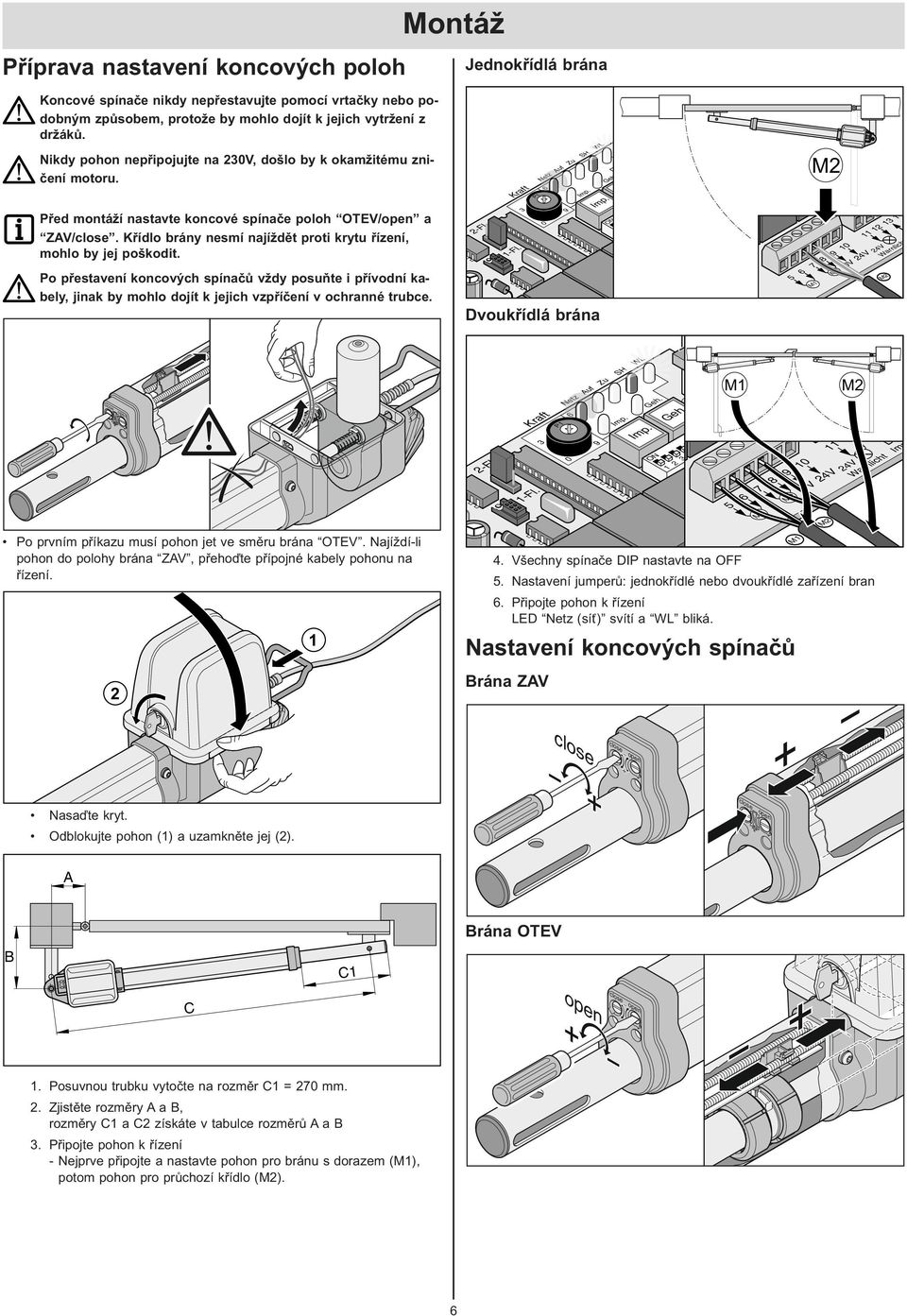 Křídlo brány nesmí najíždět proti krytu řízení, mohlo by jej poškodit. Po přestavení koncových spínačů vždy posuňte i přívodní kabely, jinak by mohlo dojít k jejich vzpříčení v ochranné trubce. -Fl.