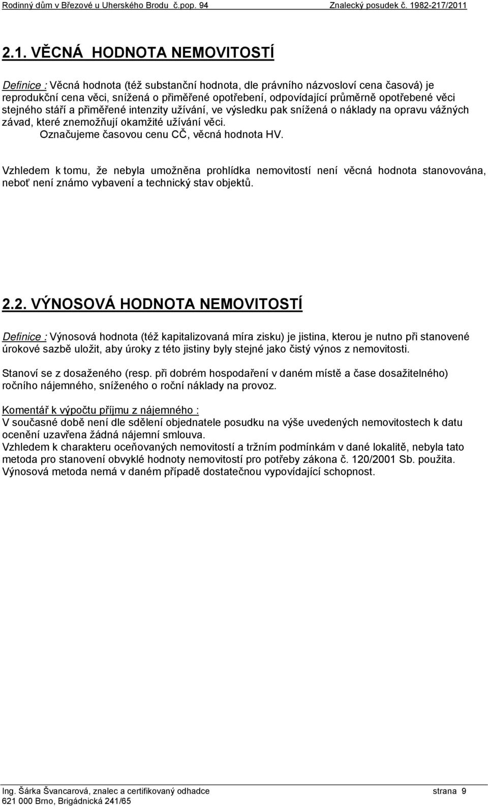 /2011 2.1. VĚCNÁ HODNOTA NEMOVITOSTÍ Definice : Věcná hodnota (též substanční hodnota, dle právního názvosloví cena časová) je reprodukční cena věci, snížená o přiměřené opotřebení, odpovídající