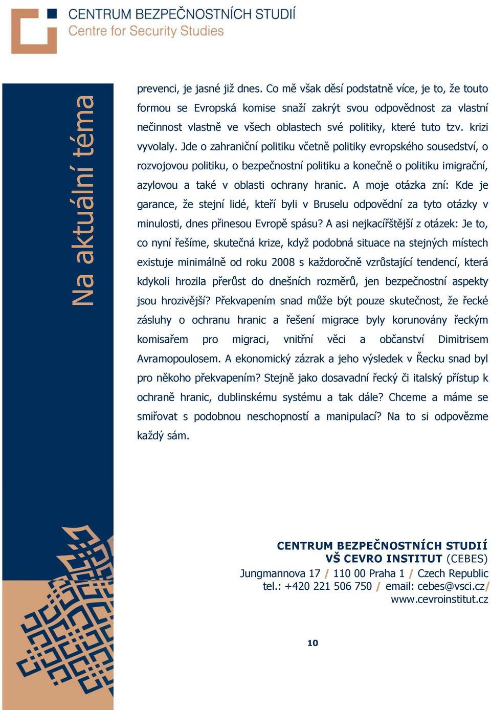 Jde o zahraniční politiku včetně politiky evropského sousedství, o rozvojovou politiku, o bezpečnostní politiku a konečně o politiku imigrační, azylovou a také v oblasti ochrany hranic.