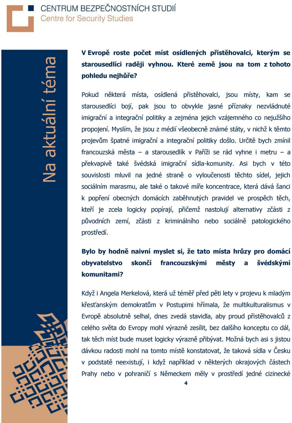 nejužšího propojení. Myslím, že jsou z médií všeobecně známé státy, v nichž k těmto projevům špatné imigrační a integrační politiky došlo.