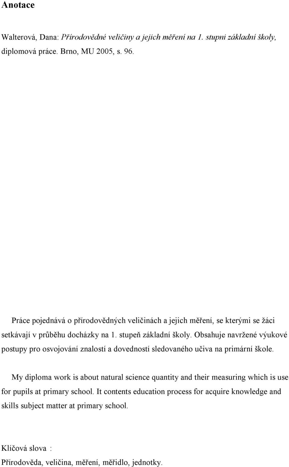 Obsahuje navržené výukové postupy pro osvojování znalostí a dovedností sledovaného učiva na primární škole.