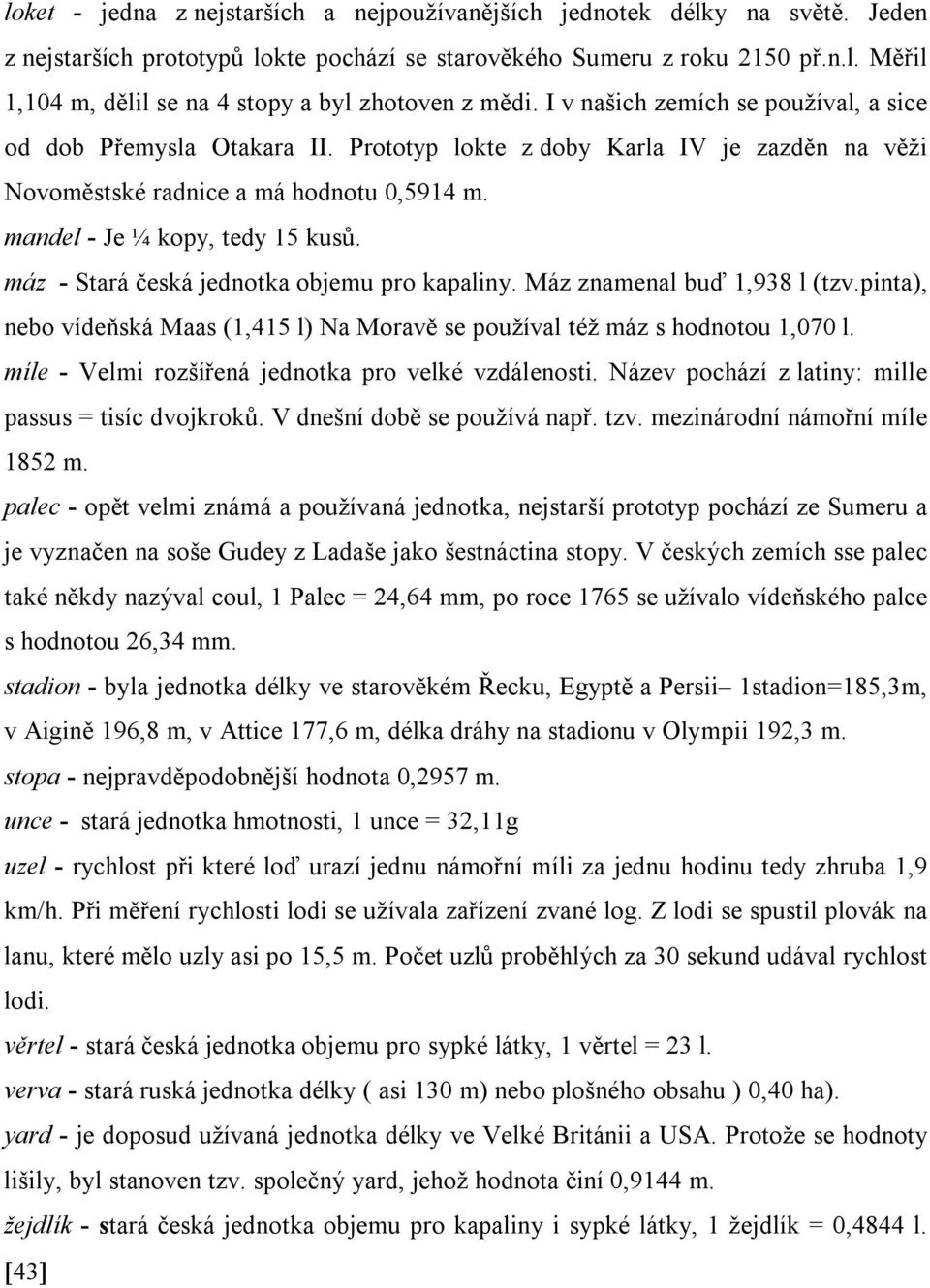 máz - Stará česká jednotka objemu pro kapaliny. Máz znamenal buď 1,938 l (tzv.pinta), nebo vídeňská Maas (1,415 l) Na Moravě se používal též máz s hodnotou 1,070 l.