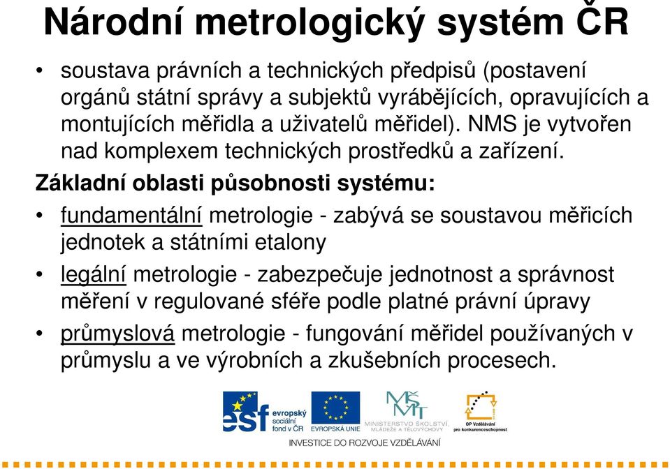 Základní oblasti působnosti systému: fundamentální metrologie - zabývá se soustavou měřicích jednotek a státními etalony legální metrologie -