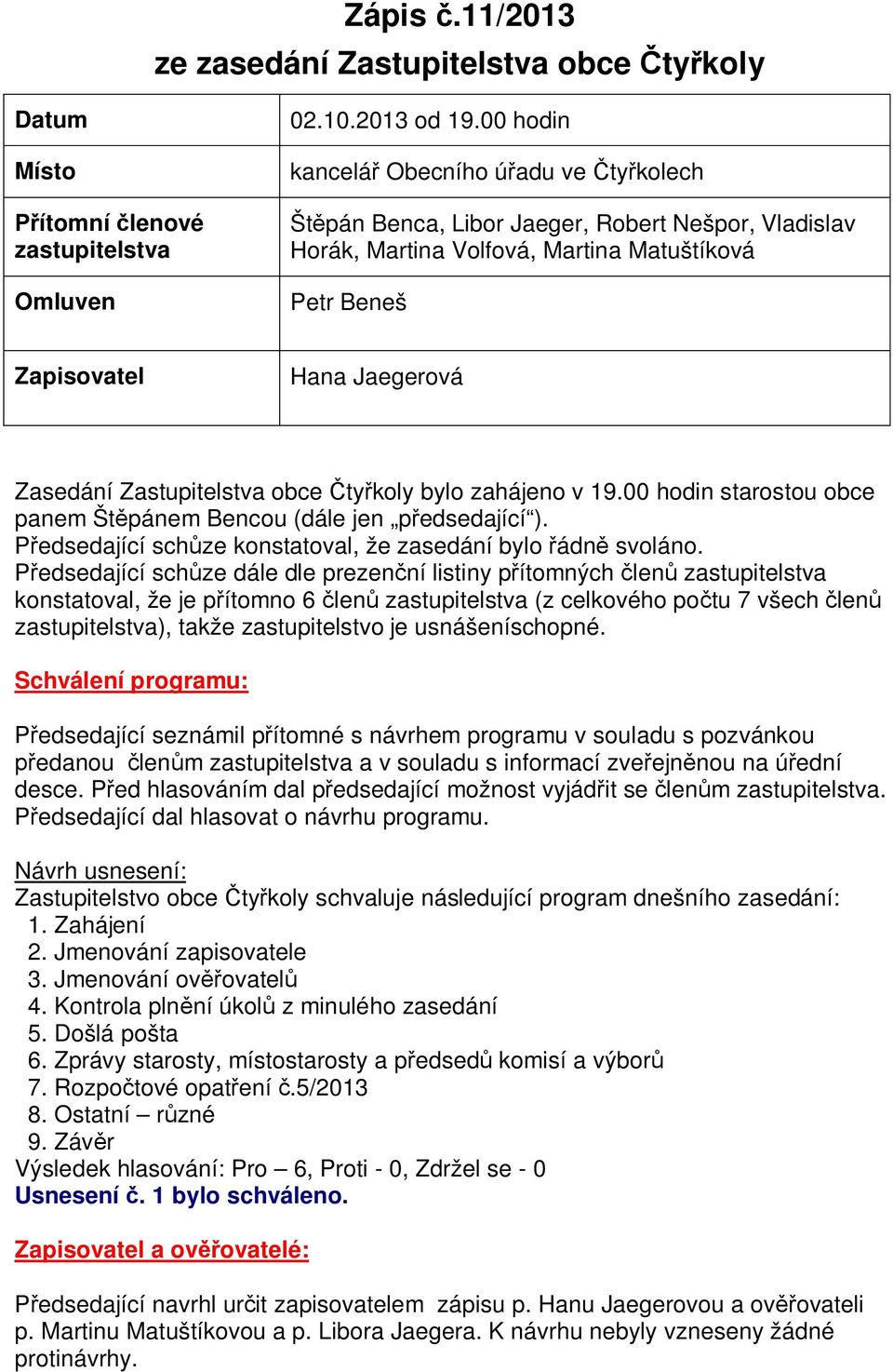 Zastupitelstva obce ty koly bylo zahájeno v 19.00 hodin starostou obce panem Št pánem Bencou (dále jen p edsedající ). edsedající sch ze konstatoval, že zasedání bylo ádn svoláno.