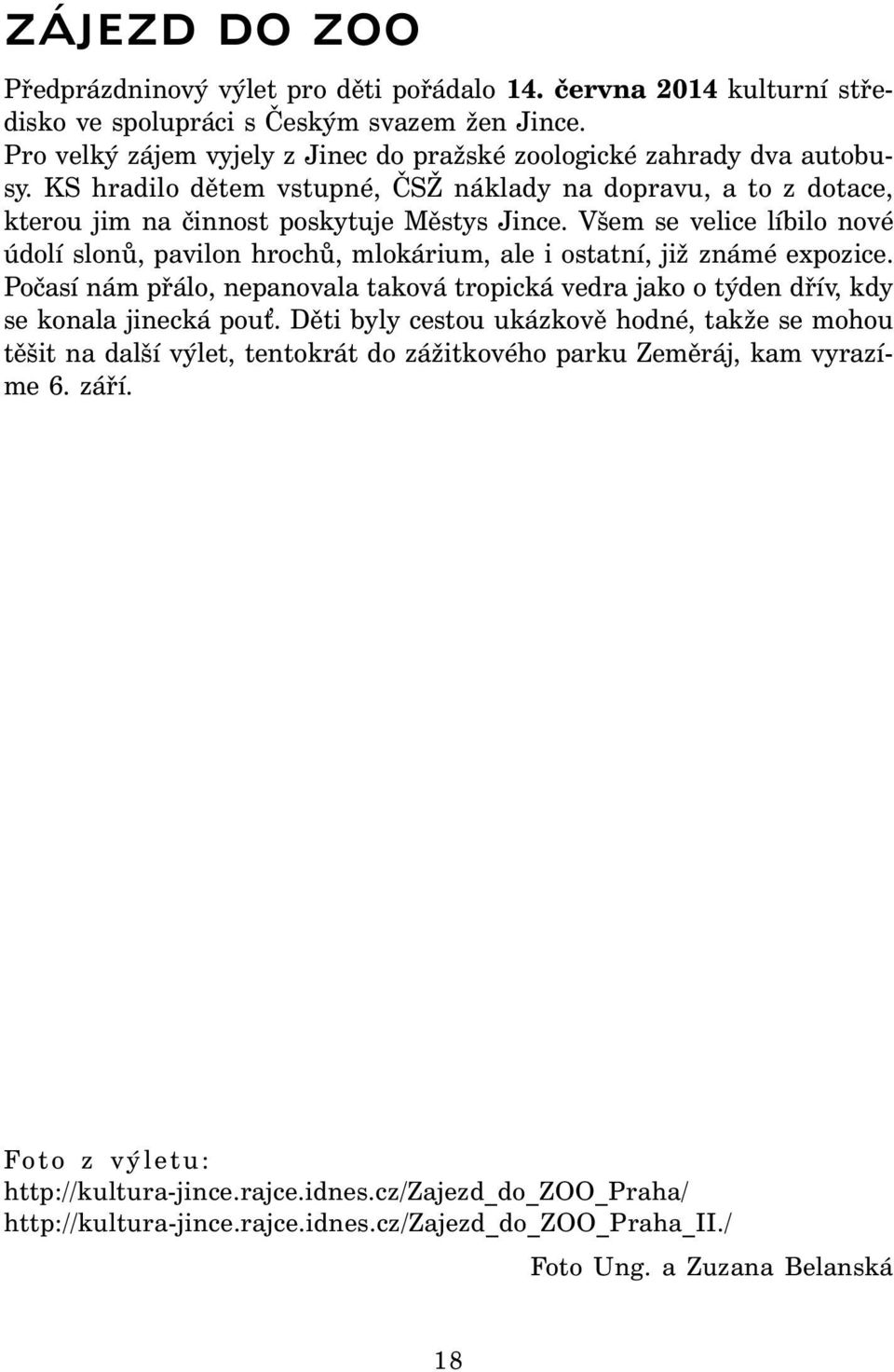 Všem se velice líbilo nové údolí slonů, pavilon hrochů, mlokárium, ale i ostatní, již známé expozice. Počasí nám přálo, nepanovala taková tropická vedra jako o týden dřív, kdy se konala jinecká pou.