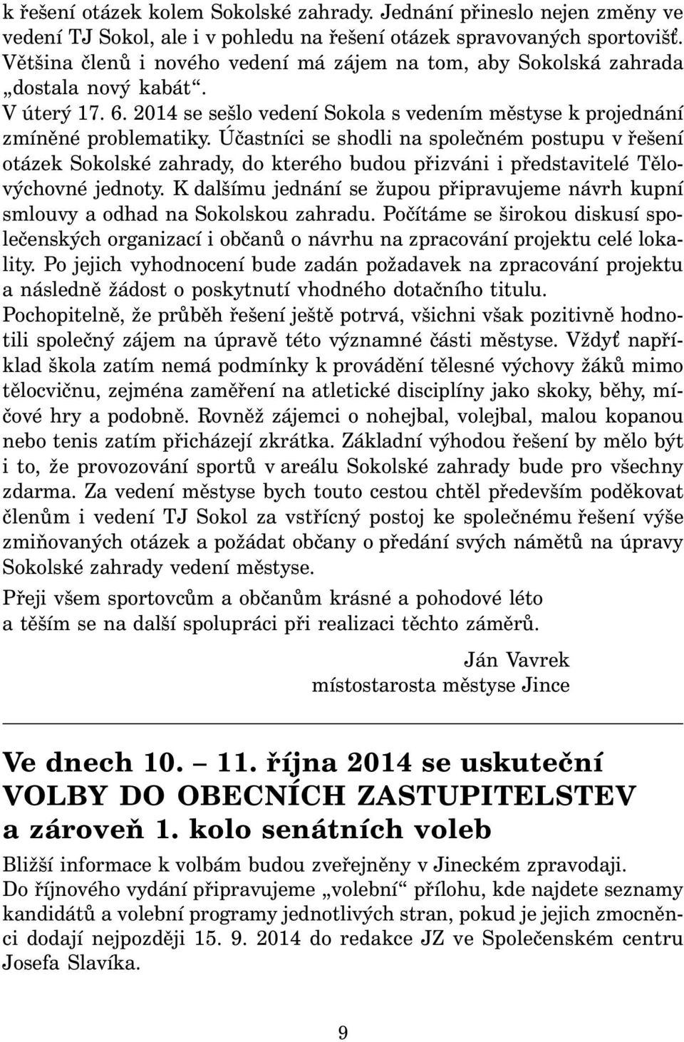 Účastníci se shodli na společném postupu v řešení otázek Sokolské zahrady, do kterého budou přizváni i představitelé Tělovýchovné jednoty.