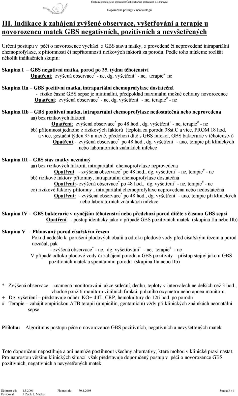 Podle toho můžeme rozlišit několik indikačních skupin: Skupina I GBS negativní matka, porod po 35. týdnu těhotenství Opatření: zvýšená observace * - ne, dg.