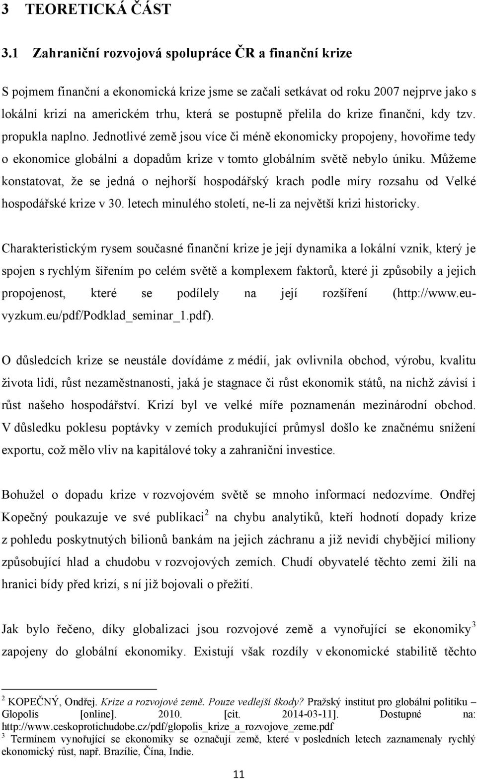 přelila do krize finanční, kdy tzv. propukla naplno. Jednotlivé země jsou více či méně ekonomicky propojeny, hovoříme tedy o ekonomice globální a dopadům krize v tomto globálním světě nebylo úniku.