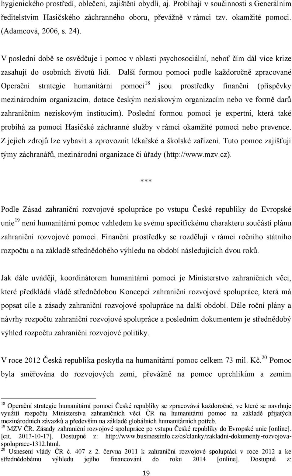 Další formou pomoci podle každoročně zpracované Operační strategie humanitární pomoci 18 jsou prostředky finanční (příspěvky mezinárodním organizacím, dotace českým neziskovým organizacím nebo ve