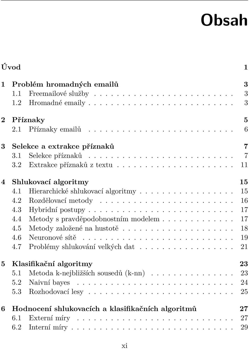 1 Hierarchické shlukovací algoritmy................. 15 4.2 Rozdělovací metody........................ 16 4.3 Hybridní postupy.......................... 17 4.4 Metody s pravděpodobnostním modelem.