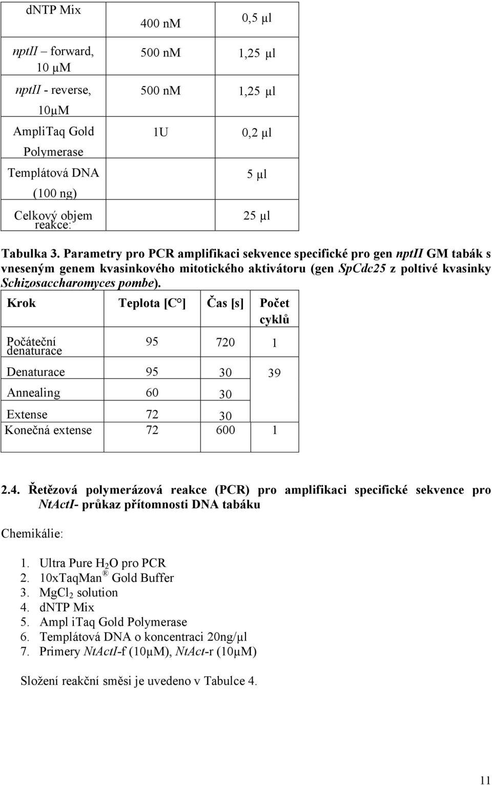 Krok Teplota [C ] Čas [s] Počet cyklů Počáteční denaturace 95 720 1 Denaturace 95 30 39 Annealing 60 30 Extense 72 30 Konečná extense 72 600 1 2.4.