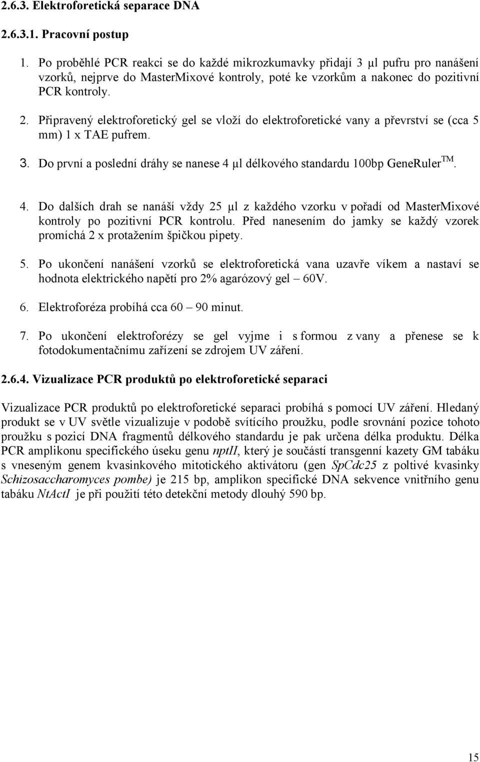 Připravený elektroforetický gel se vloží do elektroforetické vany a převrství se (cca 5 mm) 1 x TAE pufrem. 3. Do první a poslední dráhy se nanese 4 