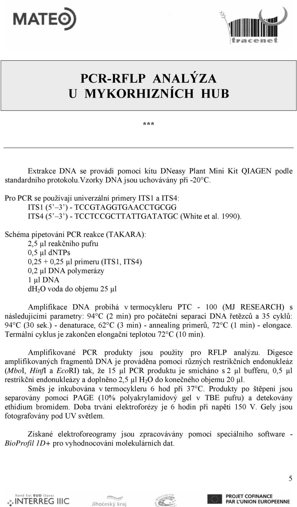 Schéma pipetování PCR reakce (TAKARA): 2,5 µl reakčního pufru 0,5 µl dntps 0,25 + 0,25 µl primeru (ITS1, ITS4) 0,2 µl DNA polymerázy 1 µl DNA dh 2 O voda do objemu 25 µl Amplifikace DNA probíhá v