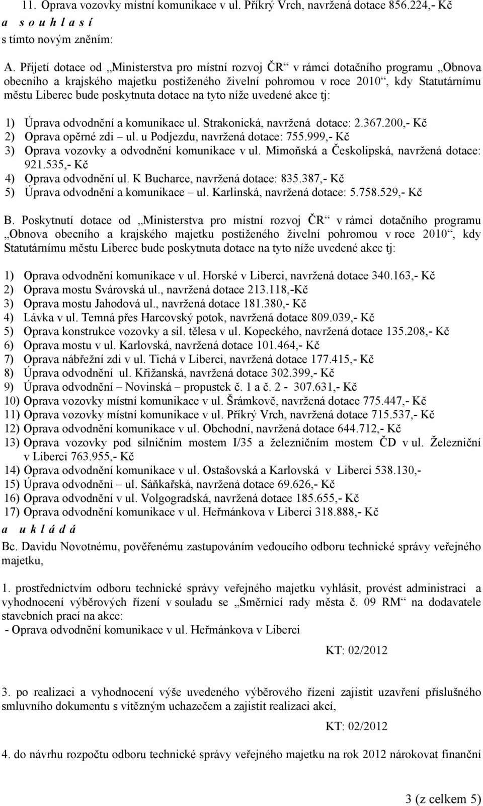 poskytnuta dotace na tyto níže uvedené akce tj: 1) Úprava odvodnění a komunikace ul. Strakonická, navržená dotace: 2.367.200,- Kč 2) Oprava opěrné zdi ul. u Podjezdu, navržená dotace: 755.