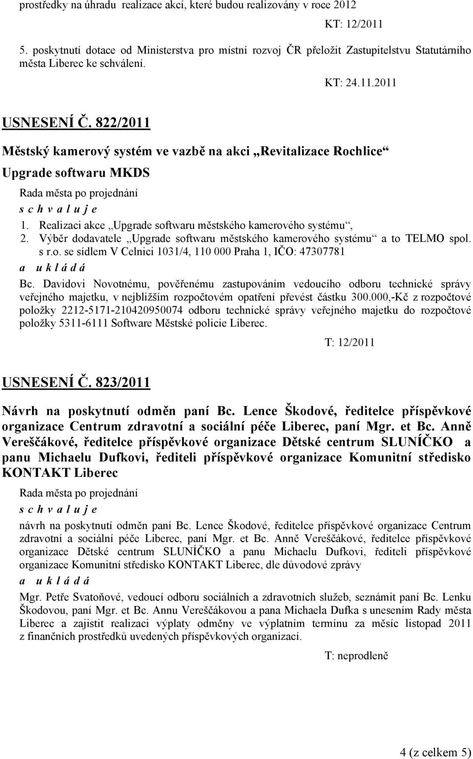 822/2011 Městský kamerový systém ve vazbě na akci Revitalizace Rochlice Upgrade softwaru MKDS schvaluje 1. Realizaci akce Upgrade softwaru městského kamerového systému, 2.