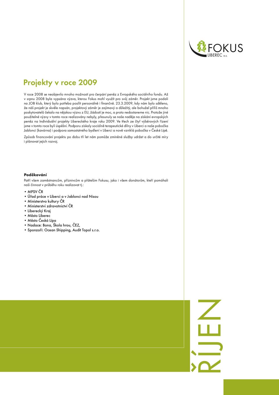 3.2009, kdy nám bylo sděleno, že náš projekt je skvěle napsán, projektový záměr je zajímavý a důležitý, ale bohužel příliš mnoho poskytovatelů čekalo na nějakou výzvu z EU, žádostí je moc, a proto